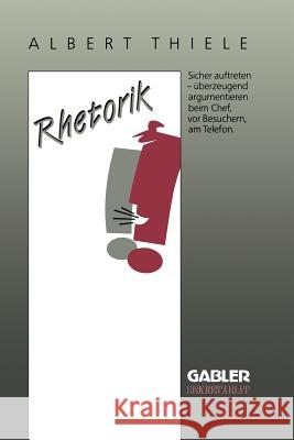 Rhetorik: Sicher Auftreten, Überzeugend Argumentieren Thiele, Albert 9783409191487 Gabler Verlag - książka