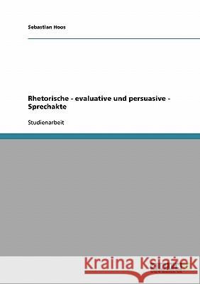 Rhetorische - evaluative und persuasive - Sprechakte Sebastian Hoos 9783638666664 Grin Verlag - książka
