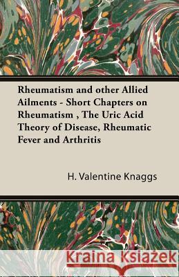 Rheumatism and other Allied Ailments - Short Chapters on Rheumatism, The Uric Acid Theory of Disease, Rheumatic Fever and Arthritis Knaggs, H. Valentine 9781406791044 Pomona Press - książka