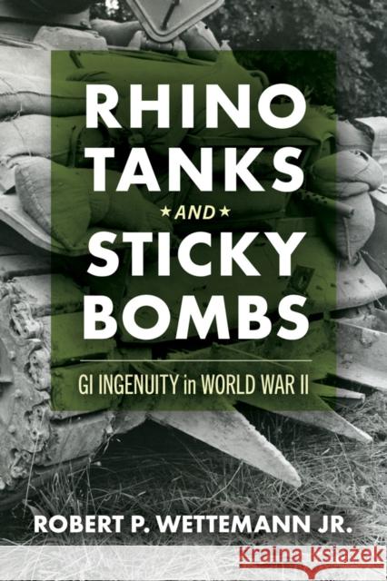 Rhino Tanks and Sticky Bombs: GI Ingenuity in World War II Volume 79 Robert P. Wettemann 9780806195391 University of Oklahoma Press - książka