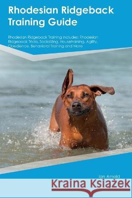 Rhodesian Ridgeback Training Guide Rhodesian Ridgeback Training Includes: Rhodesian Ridgeback Tricks, Socializing, Housetraining, Agility, Obedience, Behavioral Training, and More Ian Arnold   9781395863531 Desert Thrust Ltd - książka
