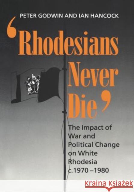 Rhodesians Never Die: The Impact of War and Political Change on White Rhodesia, C.1970-1980 Godwin, Peter 9780198203650 Oxford University Press, USA - książka