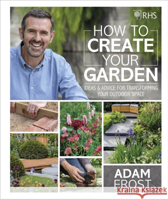 RHS How to Create your Garden: Ideas and Advice for Transforming your Outdoor Space Adam Frost 9780241332313 Dorling Kindersley Ltd - książka