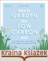 RHS How to Garden the Low-carbon Way: The Steps You Can Take to Help Combat Climate Change DK 9780241472972 Dorling Kindersley Ltd