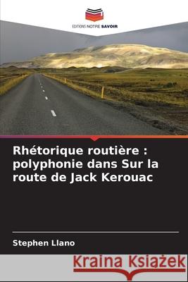 Rhétorique routière : polyphonie dans Sur la route de Jack Kerouac Llano, Stephen 9786208929671 Editions Notre Savoir - książka