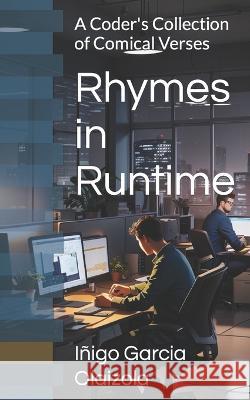 Rhymes in Runtime: A Coder's Collection of Comical Verses Inigo Garcia Olaizola   9798852441201 Independently Published - książka