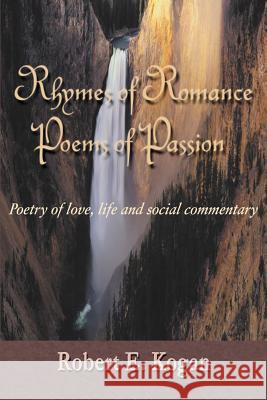 Rhymes of Romance Poems of Passion: Poetry of Love, Life and Social Commentary Kogan, Robert E. 9781583485583 iUniverse - książka