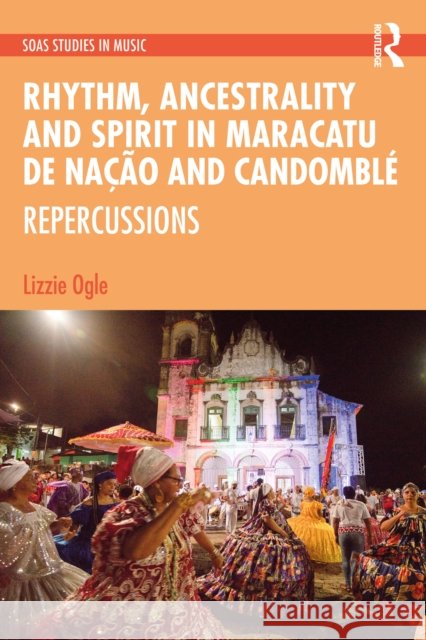 Rhythm, Ancestrality and Spirit in Maracatu de Na??o and Candombl?: Repercussions Lizzie Ogle 9781032413808 Routledge - książka