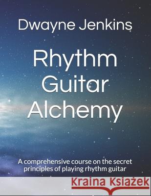 Rhythm Guitar Alchemy: A comprehensive course on the secret principles of playing rhythm guitar Dwayne Jenkins 9781729273814 Independently Published - książka