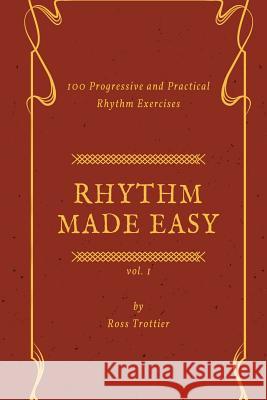 Rhythm Made Easy Vol. 1: 100 Progressive and Practical Rhythm Exercises Ross Trottier 9781987475241 Createspace Independent Publishing Platform - książka