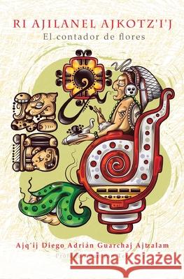 Ri Ajilanel Ajkotz'i'j - El contador de flores Ajq'ij Diego Adri Guarcha 9781949299106 Jade Publishing - książka