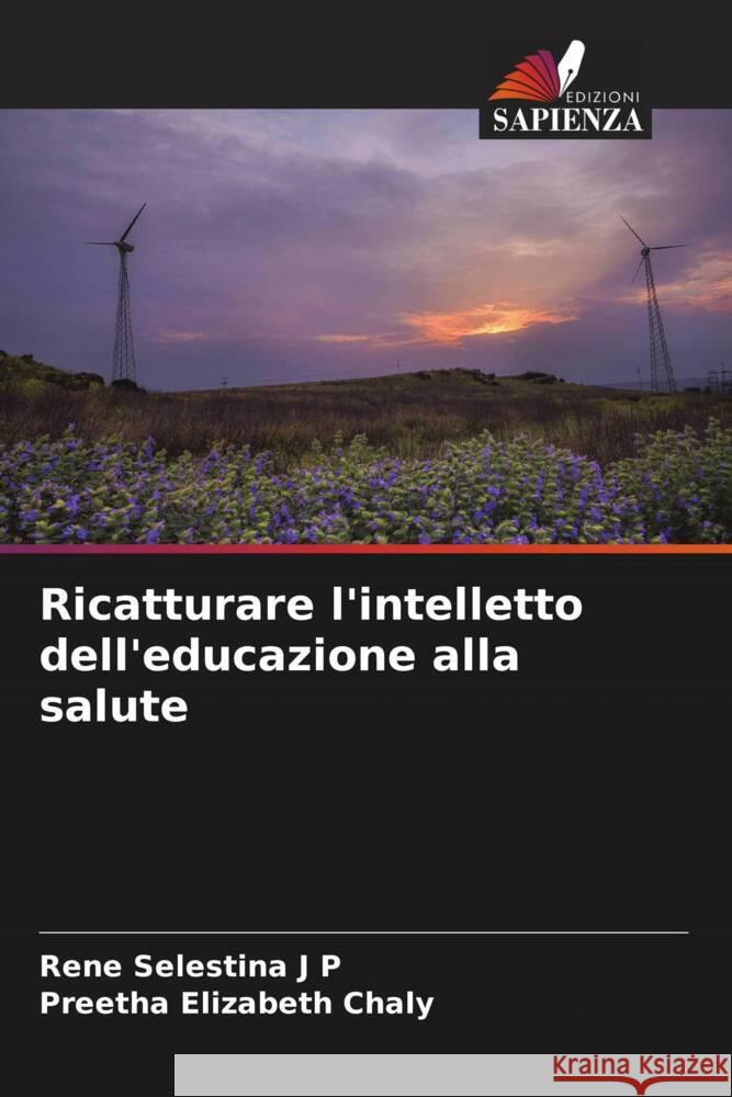 Ricatturare l'intelletto dell'educazione alla salute Selestina J P, Rene, Elizabeth Chaly, Preetha 9786204558172 Edizioni Sapienza - książka