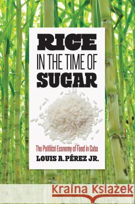 Rice in the Time of Sugar: The Political Economy of Food in Cuba Louis a. Perez 9781469651415 University of North Carolina Press - książka