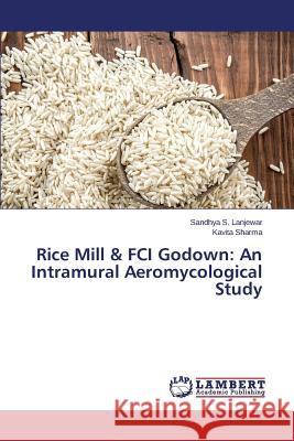 Rice Mill & FCI Godown: An Intramural Aeromycological Study Sharma Kavita                            S. Lanjewar Sandhya 9783659710001 LAP Lambert Academic Publishing - książka