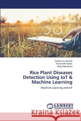 Rice Plant Diseases Detection Using IoT & Machine Learning Chalumuru Suresh, Thatavarthi Satish, Akula Maneesha 9786202918381 LAP Lambert Academic Publishing - książka