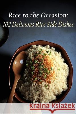 Rice to the Occasion: 102 Delicious Rice Side Dishes Flavorful Food Festivities Ikar   9798852248251 Independently Published - książka