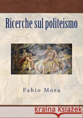 Ricerche sul politeismo Mora, Fabio 9781519656964 Createspace Independent Publishing Platform - książka