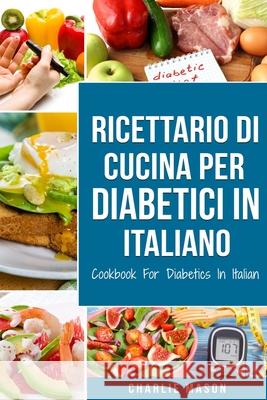 Ricettario Di Cucina Per Diabetici In Italiano/ Cookbook For Diabetics In Italian Charlie Mason 9798577440169 Independently Published - książka