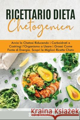 Ricettario Dieta Chetogenica: Avvia la Chetosi Riducendo i Carboidrati e Costringi l'Organismo a Usare i Grassi Come Fonte di Energia. Scopri le Mig Sofia Mancini 9781802683219 Sofia Mancini - książka