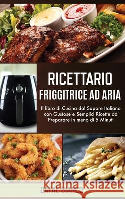 Ricettario Friggitrice ad Aria: Il libro di Cucina dal Sapore Italiano con Gustose e Semplici Ricette da Preparare in meno di 5 Minuti - Air Fryer Coo Dafne Bianco 9781801729239 Dafne Bianco - książka