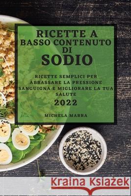 Ricette a Basso Contenuto Di Sodio 2022: Ricette Semplici Per Abbassare La Pressione Sanguigna E Migliorare La Tua Salute Michela Marra 9781804502754 Michela Marra - książka