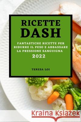 Ricette Dash 2022: Fantastiche Ricette Per Ridurre Il Peso E Abbassare La Pressione Sanguigna Teresa Loi 9781803507422 Teresa Loi - książka