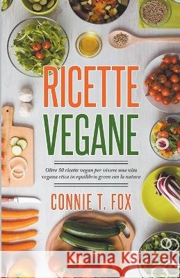 Ricette Vegane: Oltre 50 Ricette Vegan per Vivere una Vita Vegana Etica in Equilibrio Green con la Natura Connie T Fox   9798215336595 Connie T. Fox - książka
