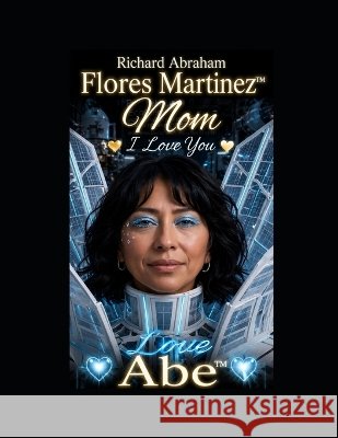 Richard Abraham Flores Martinez(TM): Mom I Love You Love Abe(TM) Flores Martinez(tm), Michelle Ann 9798190215489 Independently Published - książka