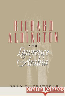 Richard Aldington and Lawrence of Arabia: A Cautionary Tale Fred D Crawford 9780809321667 Southern Illinois University Press - książka