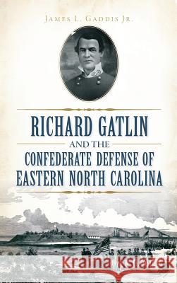Richard Gatlin and the Confederate Defense of Eastern North Carolina James L. Jr. Gaddis 9781540212849 History Press Library Editions - książka