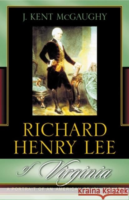 Richard Henry Lee of Virginia: A Portrait of an American Revolutionary McGaughy, Kent J. 9780742533844 Rowman & Littlefield Publishers - książka