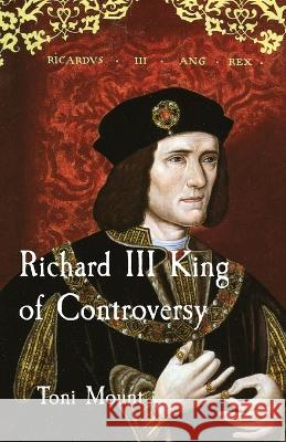 Richard III King of Controversy Toni Mount   9780955592522 Echoes from History - książka