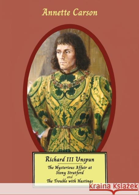 RICHARD III UNSPUN: The Mysterious Affair at Stony Stratford and The Trouble with Hastings Annette Carson 9781806340446 Troubador Publishing - książka
