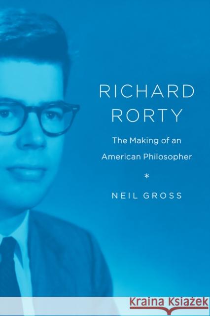 Richard Rorty: The Making of an American Philosopher Neil Gross 9780226676487 University of Chicago Press - książka