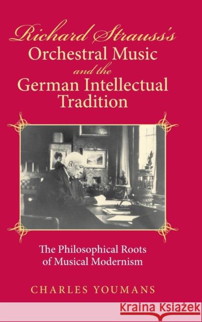 Richard Strauss's Orchestral Music and the German Intellectual Tradition: The Philosophical Roots of Musical Modernism Charles Dowell Youmans 9780253345738 Indiana University Press - książka