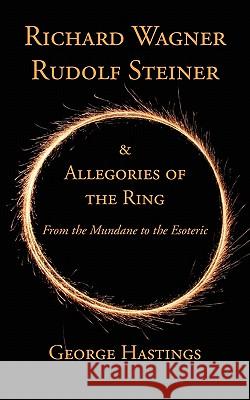 Richard Wagner, Rudolf Steiner & Allegories of the Ring: From the Mundane to the Esoteric Hastings, George 9781934733691 Bennett & Hastings Publishing - książka