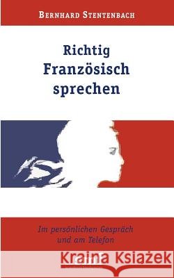 Richtig Französisch sprechen: Im persönlichen Gespräch und am Telefon Bernhard Stentenbach 9783833010972 Books on Demand - książka