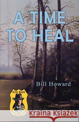 Rick Wade Investigations: A Time to Heal Bill Howard 9781519694225 Createspace Independent Publishing Platform - książka