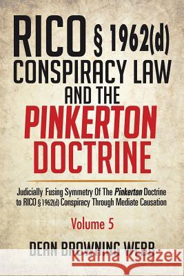 RICO § 1962(d) Conspiracy Law and the Pinkerton Doctrine: Judicially Fusing Symmetry of the Pinkerton Doctrine to RICO § 1962(D) Conspiracy Through Me Webb, Dean Browning 9781514479834 Xlibris - książka