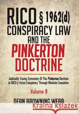 RICO § 1962(d) Conspiracy Law and the Pinkerton Doctrine: Judicially Fusing Symmetry of the Pinkerton Doctrine to RICO § 1962(d) Conspiracy Through Mediate Causation Dean Browning Webb 9781514479780 Xlibris - książka