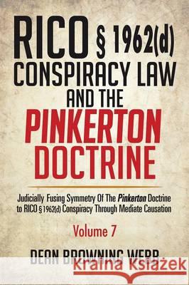 RICO § 1962(d) Conspiracy Law and the Pinkerton Doctrine: Judicially Fusing Symmetry of the Pinkerton Doctrine to RICO § 1962(D) Conspiracy Through Mediate Causation Dean Browning Webb 9781514479896 Xlibris - książka