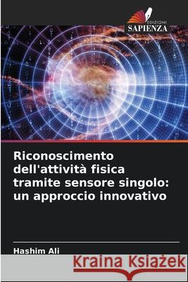 Riconoscimento dell'attività fisica tramite sensore singolo: un approccio innovativo Ali, Hashim 9786209345432 Edizioni Sapienza - książka