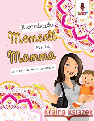 Ricordando Momenti Per La Mamma: Libro Da Colorare Per Le Mamme Coloring Bandit 9780228211822 Coloring Bandit - książka