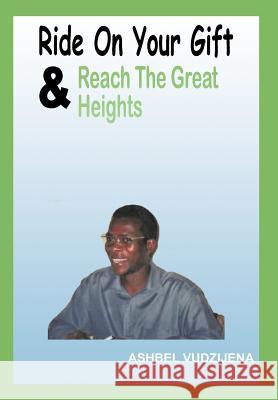 Ride On Your Gift & Reach The Great Heights Ashbel Vudzijena 9781463452469 Authorhouse - książka