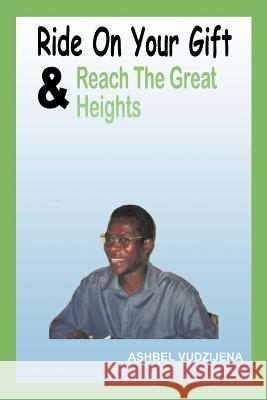 Ride On Your Gift & Reach The Great Heights Ashbel Vudzijena 9781463452476 Authorhouse - książka