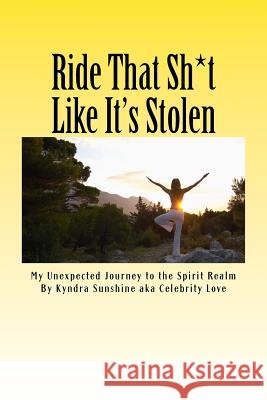 Ride That Sh*t Like It's Stolen.: My Unexpected Journey to the Spirit Realm Kyndra Sunshine 9781530187348 Createspace Independent Publishing Platform - książka