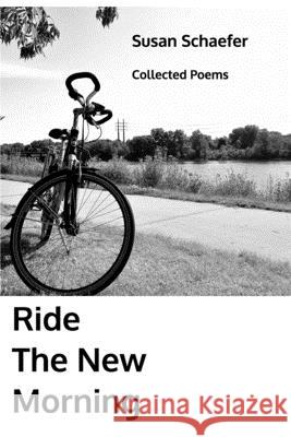 Ride the New Morning: Collected Poems Schaefer, Susan 9781714784806 Blurb - książka