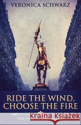 Ride The Wind, Choose The Fire: The Story Of Joan Of Arc Veronica Schwarz 9784867479605 Next Chapter - książka