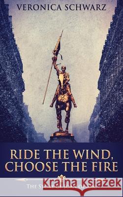 Ride The Wind, Choose The Fire: The Story Of Joan Of Arc Veronica Schwarz 9784867479612 Next Chapter - książka