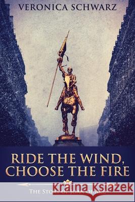 Ride The Wind, Choose The Fire: The Story Of Joan Of Arc Veronica Schwarz 9784867479636 Next Chapter - książka